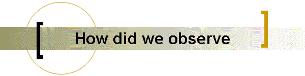 How did we observe